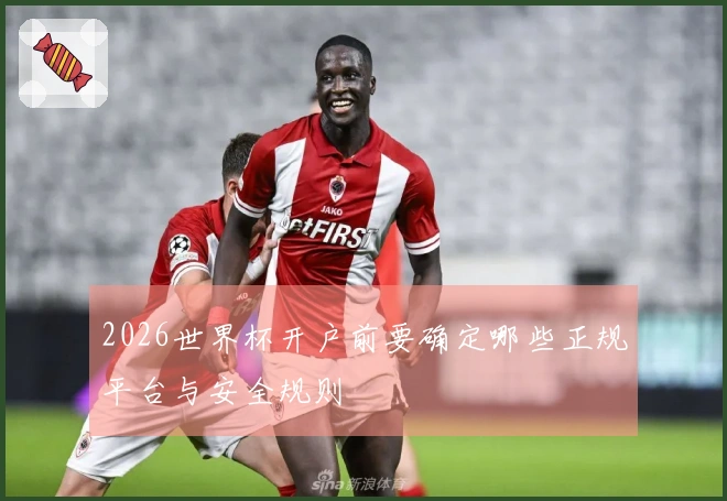 2026世界杯开户前要确定哪些正规平台与安全规则