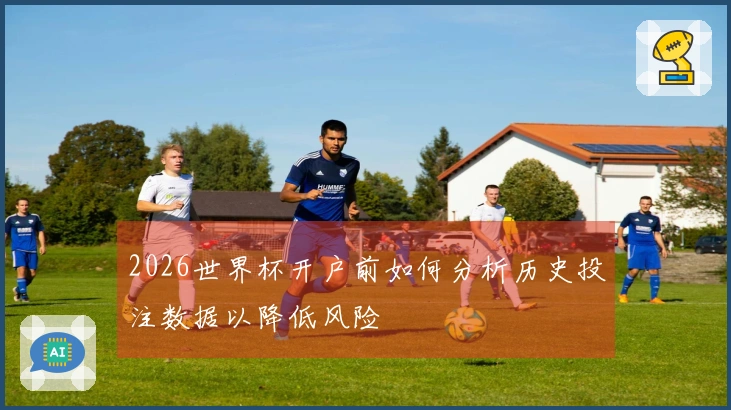 2026世界杯开户前如何分析历史投注数据以降低风险