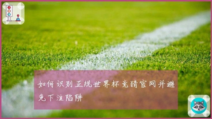 如何识别正规世界杯竞猜官网并避免下注陷阱