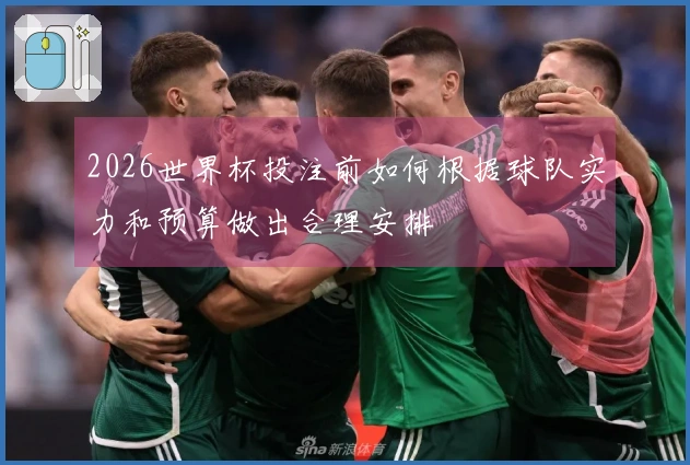 2026世界杯投注前如何根据球队实力和预算做出合理安排