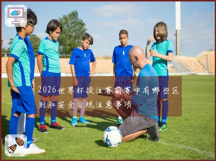 2026世界杯投注赛前赛中有哪些区别和安全合规注意事项