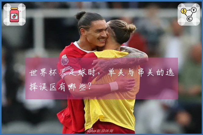 世界杯买足球时，单关与串关的选择误区有哪些？